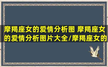 摩羯座女的爱情分析图 摩羯座女的爱情分析图片大全/摩羯座女的爱情分析图 摩羯座女的爱情分析图片大全-我的网站